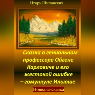 Обложка книги «Сказка о гениальном профессоре Ойгене Карловиче и его жестокой ошибке – гомункуле Ильюше»