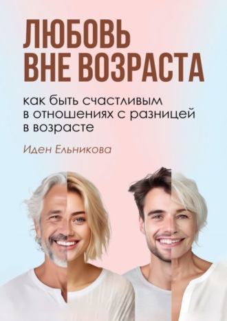 Иден Ельникова. Любовь вне возраста. Как быть счастливым в отношениях с разницей в возрасте