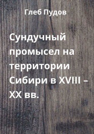 Обложка книги «Сундучный промысел на территории Сибири в XVIII – XX вв.»
