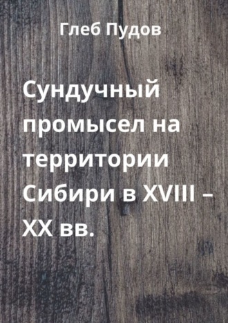 Глеб Пудов. Сундучный промысел на территории Сибири в XVIII – XX вв.