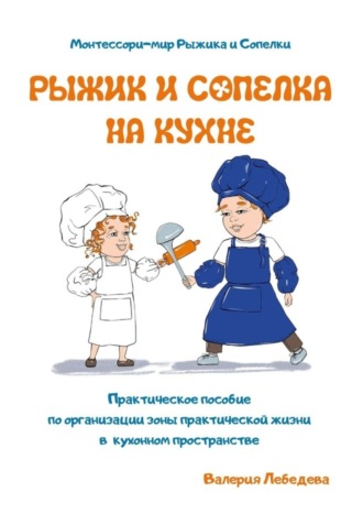 Валерия Леонидовна Лебедева. Рыжик и Сопелка на кухне. Монтессори-мир Рыжика и Сопелки