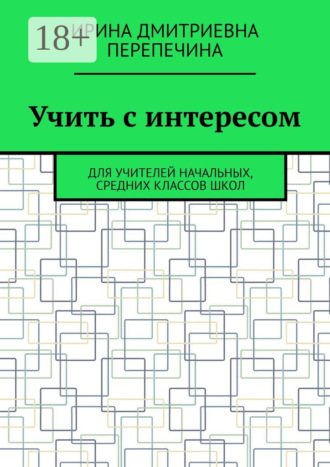 Обложка книги «Учить с интересом. Для учителей начальных, средних классов школ»