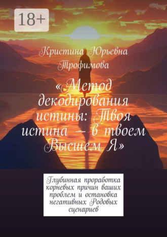 Обложка книги «Метод декодирования истины: Твоя истина – в твоем Высшем Я. Глубинная проработка корневых причин ваших проблем и остановка негативных Родовых сценариев»