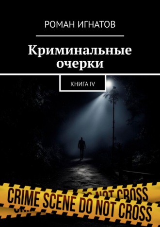 Роман Игнатов. Криминальные очерки. Книга IV