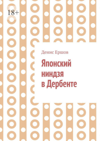 Денис Ершов. Японский ниндзя в Дербенте. Приключения японских ниндзя. Теория и практика восточных боевых искусств