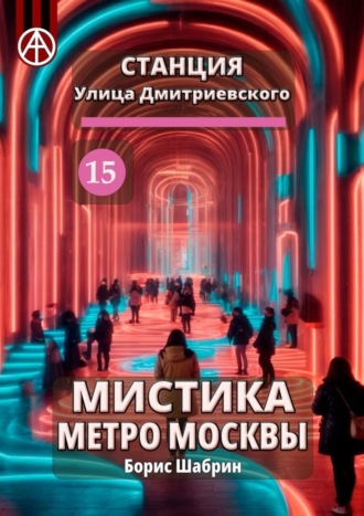 Обложка книги «Станция Улица Дмитриевского 15. Мистика метро Москвы»