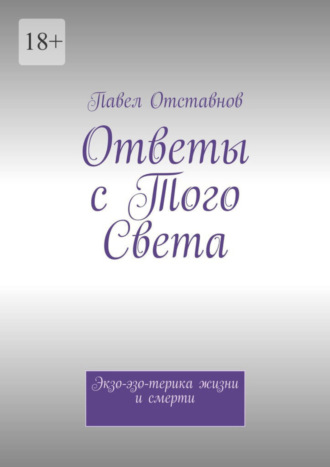 Павел Отставнов. Ответы с того света. Экзо-эзо-терика жизни и смерти