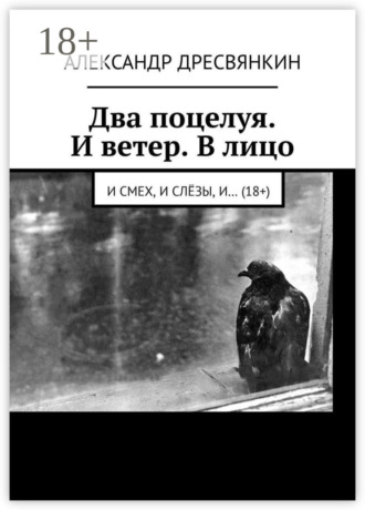 Обложка книги «Два поцелуя. И ветер. В лицо. И смех, и слёзы, и… (18+)»