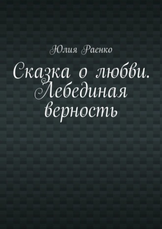 Обложка книги «Сказка о любви. Лебединая верность»