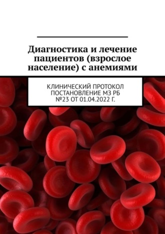 Обложка книги «Диагностика и лечение пациентов (взрослое население) с анемиями. Клинический протокол постановление МЗ РБ №23 от 01.04.2022 г.»