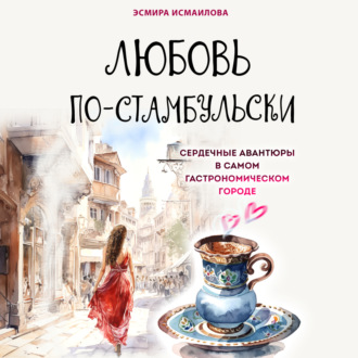 Обложка книги «Любовь по-стамбульски. Сердечные авантюры в самом гастрономическом городе»