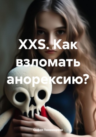 София Пономарева. XXS. Как взломать анорексию?