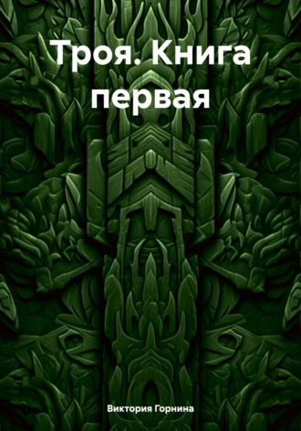Виктория Горнина. Троя. Книга первая
