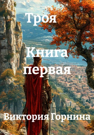 Виктория Горнина. Троя Книга первая