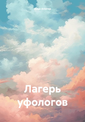 Илья Алигор. Лагерь уфологов