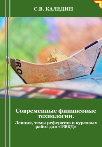 Обложка книги «Современные финансовые технологии. Лекция, темы рефератов и курсовых работ для «ТФКД»»