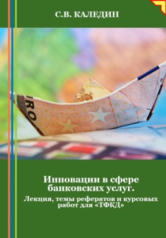 Обложка книги «Инновации в сфере банковских услуг. Лекция, темы рефератов и курсовых работ для «ТФКД»»