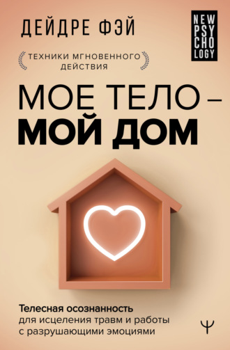 Обложка книги «МОЕ ТЕЛО – МОЙ ДОМ. Телесная осознанность для исцеления травм и работы с разрушающими эмоциями»
