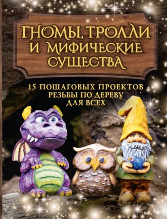 Обложка книги «Гномы, тролли и мифические существа. 15 пошаговых проектов резьбы по дереву для всех»
