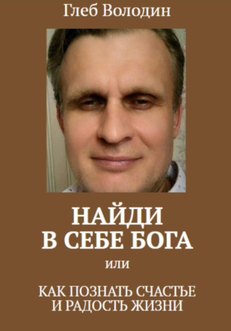 Обложка книги «Найди в себе Бога, или как познать счастье и радость жизни»