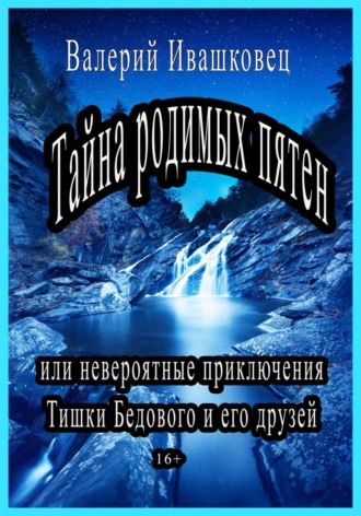 Валерий Ивашковец. Тайна родимых пятен или невероятные приключения Тишки Бедового и его друзей