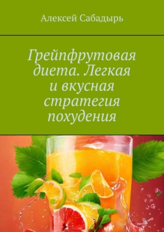 Алексей Сабадырь. Грейпфрутовая диета. Легкая и вкусная стратегия похудения