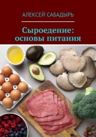 Алексей Сабадырь. Сыроедение: основы питания