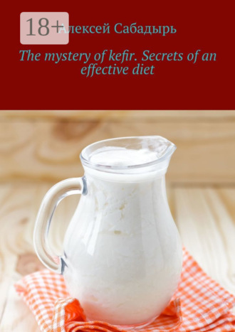 Алексей Сабадырь. The mystery of kefir. Secrets of an effective diet