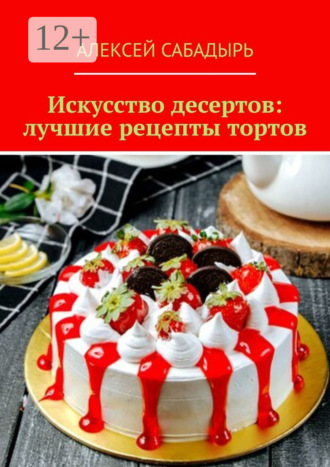 Обложка книги «Искусство десертов: лучшие рецепты тортов»