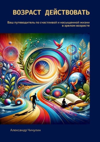 Обложка книги «Возраст действовать. Ваш путеводитель по счастливой и насыщенной жизни в зрелом возрасте»