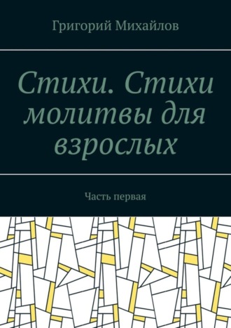 Григорий Михайлов. Стихи .Стихи молитвы для взрослых. Часть первая