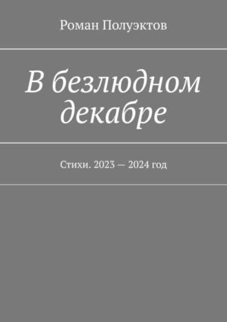 Обложка книги «В безлюдном декабре. Стихи. 2023 – 2024 год»
