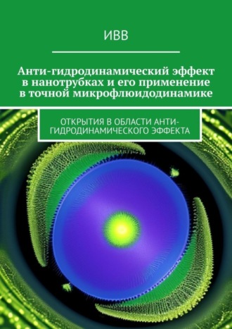 Обложка книги «Анти-гидродинамический эффект в нанотрубках и его применение в точной микрофлюидодинамике. Открытия в области анти-гидродинамического эффекта»