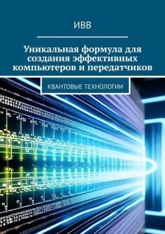 Обложка книги «Уникальная формула для создания эффективных компьютеров и передатчиков. Квантовые технологии»