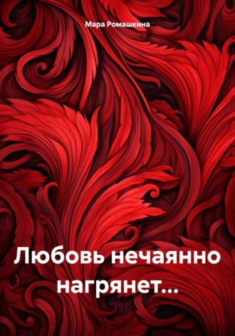 Мара Ромашкина. Любовь нечаянно нагрянет…