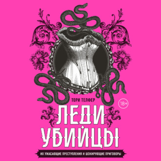 Обложка книги «Леди-убийцы. Их ужасающие преступления и шокирующие приговоры»