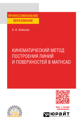 Александр Анатольевич Алексюк. Кинематический метод построения линий и поверхностей в Mathcad. Учебное пособие для СПО