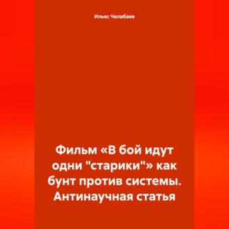 Обложка книги «Фильм «В бой идут одни „старики“» как бунт против системы. Антинаучная статья»