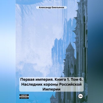 Обложка книги «Первая империя. Книга 1. Том 6. Наследник короны Российской Империи»
