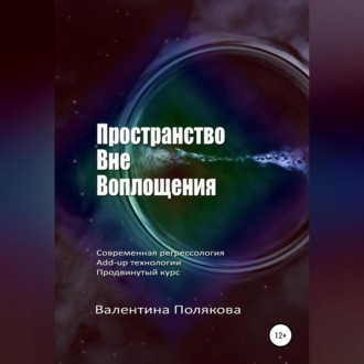 Обложка книги «Пространство вне воплощения. Современная регрессология Add-up технологии. Продвинутый курс»