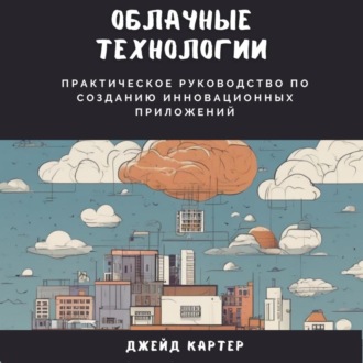 Обложка книги «Облачные технологии. Практическое руководство по созданию инновационных приложений»
