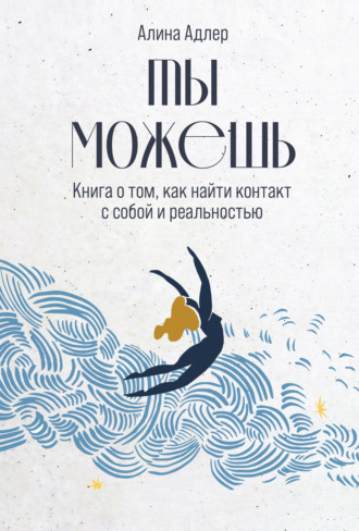 Алина Адлер. Ты можешь: Книга о том, как найти контакт с собой и реальностью