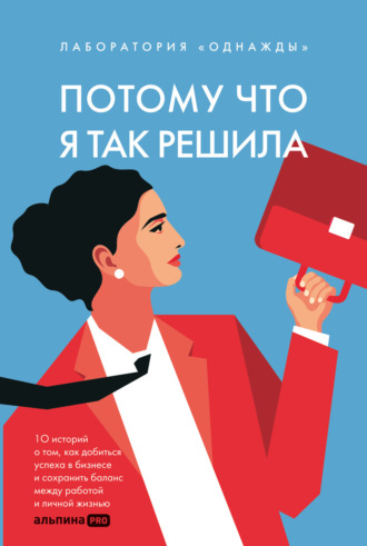 Евгения Пищикова. Потому что я так решила: 10 историй о том, как добиться успеха в бизнесе и сохранить баланс между работой и личной жизнью