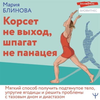 Обложка книги «Корсет не выход, шпагат не панацея. Мягкий способ получить подтянутое тело, упругие ягодицы и решить проблемы с тазовым дном и диастазом»