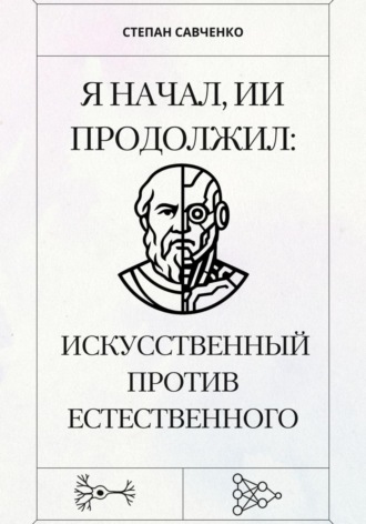 Обложка книги «Я начал, ИИ продолжил: Искусственный против естественного»