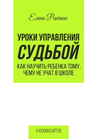 Обложка книги «Уроки управления судьбой. Как научить ребенка тому, чему не учат в школе»