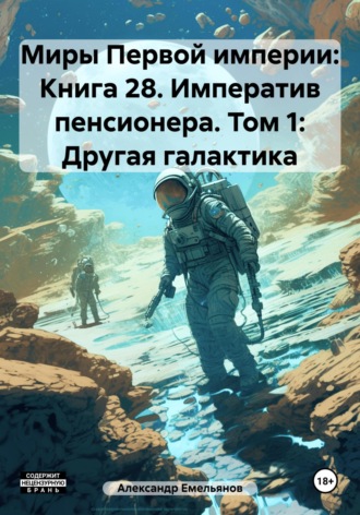 Обложка книги «Миры Первой империи: Книга 28. Императив пенсионера. Том 1: Другая галактика»