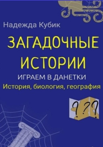Обложка книги «Загадочные истории. Играем в данетки. История, биология, география»