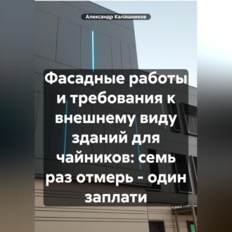 Обложка книги «Фасадные работы и архитектура для чайников: семь раз отмерь – один заплати»