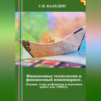 Обложка книги «Финансовые технологии и финансовый инжиниринг. Лекция, темы рефератов и курсовых работ для «ТФКД»»